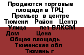 Продаются торговые площади в ТРЦ “Премьер“ в центре Тюмени › Район ­ Центр › Улица ­ 50 лет ВЛКСМ › Дом ­ 63 › Цена ­ 5 000 000 › Общая площадь ­ 30 - Тюменская обл., Тюмень г. Недвижимость » Помещения продажа   . Тюменская обл.,Тюмень г.